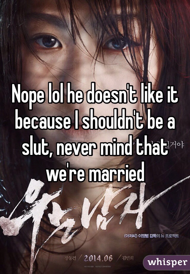 Nope lol he doesn't like it because I shouldn't be a slut, never mind that we're married