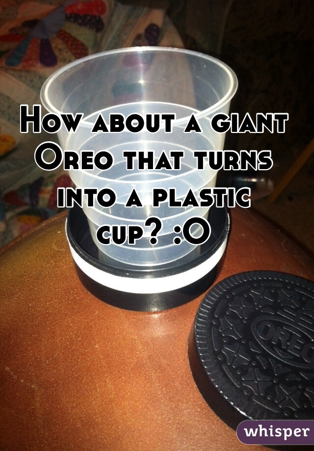 How about a giant Oreo that turns into a plastic cup? :O