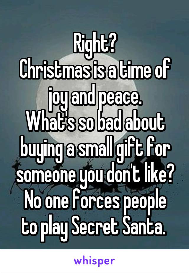 Right?
Christmas is a time of joy and peace.
What's so bad about buying a small gift for someone you don't like?
No one forces people to play Secret Santa. 