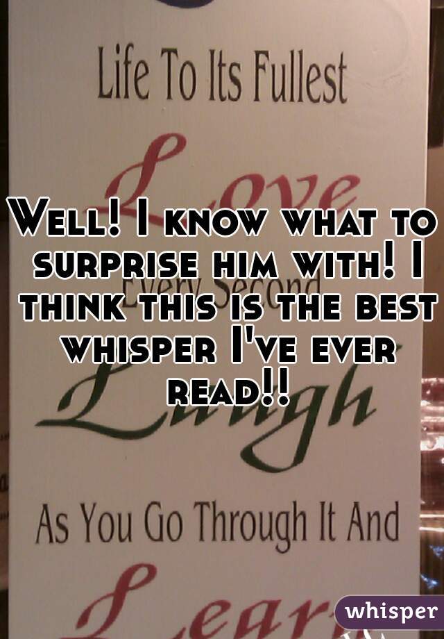 Well! I know what to surprise him with! I think this is the best whisper I've ever read!!