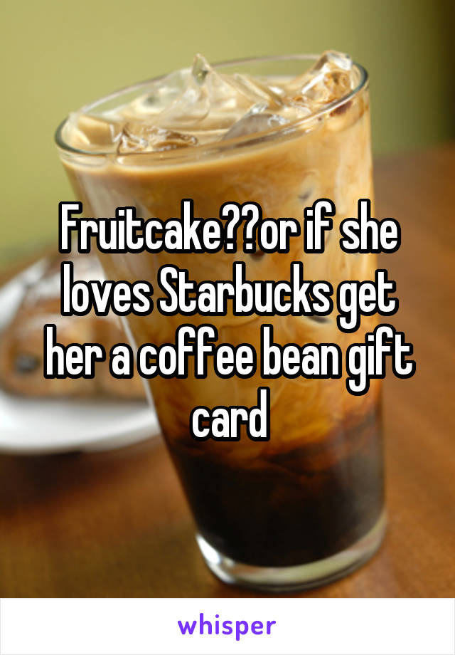 Fruitcake??or if she loves Starbucks get her a coffee bean gift card