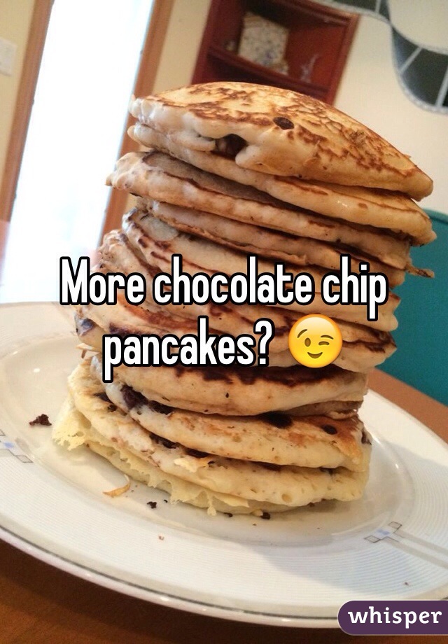 More chocolate chip pancakes? 😉 