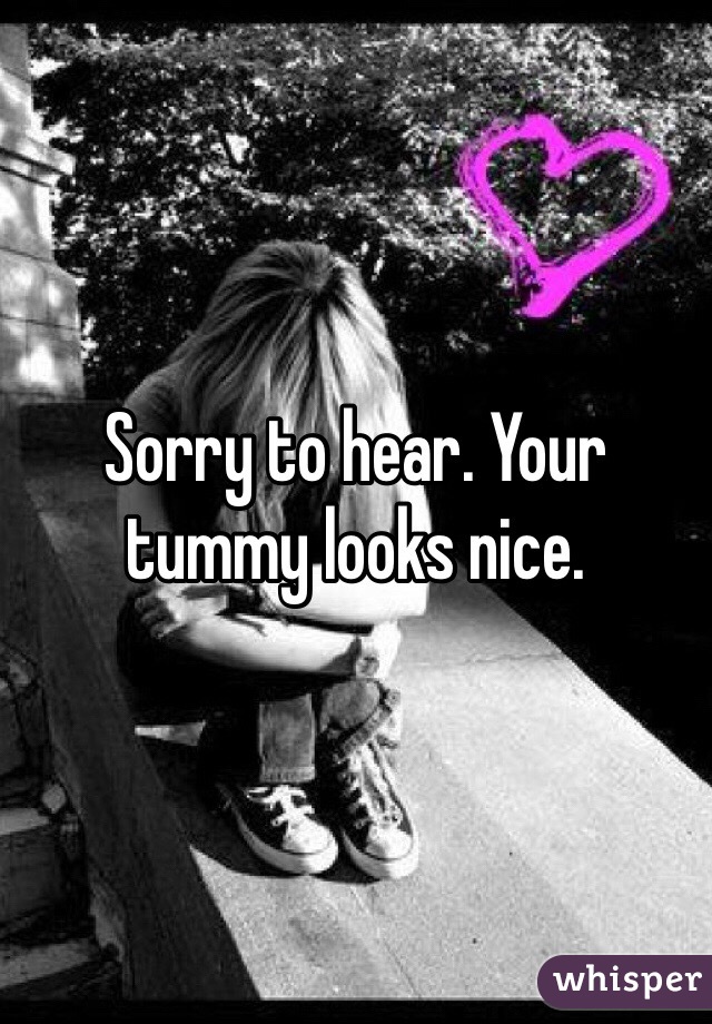 Sorry to hear. Your tummy looks nice. 