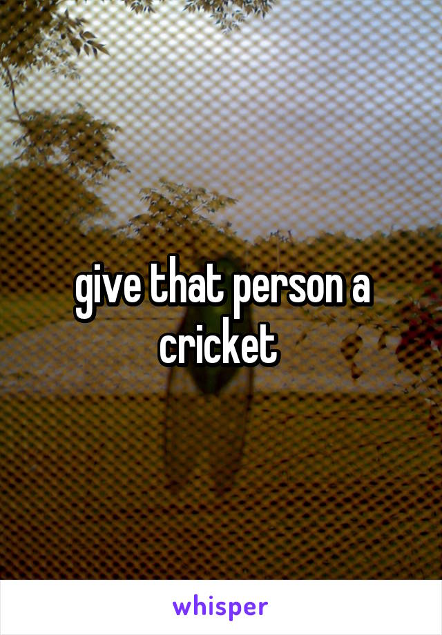 give that person a cricket 