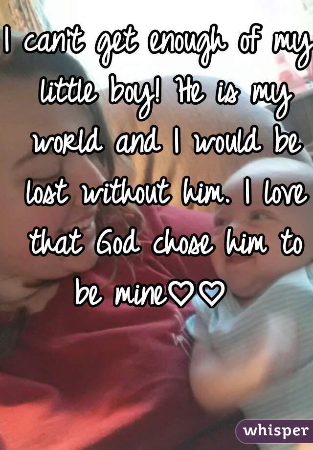 I can't get enough of my little boy! He is my world and I would be lost without him. I love that God chose him to be mine♡♡  
