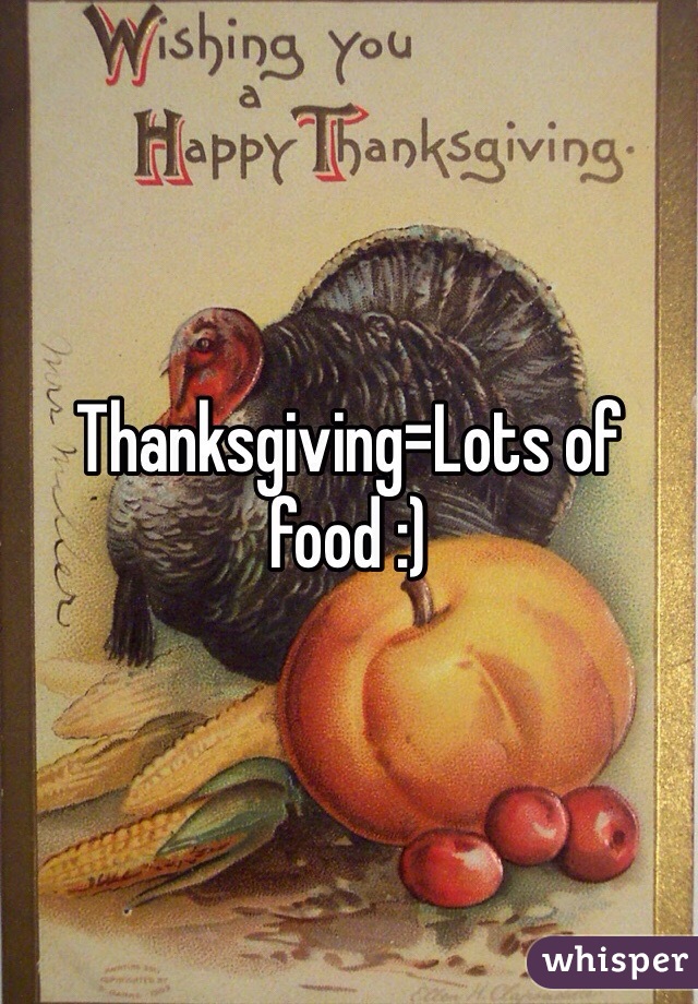 Thanksgiving=Lots of food :)