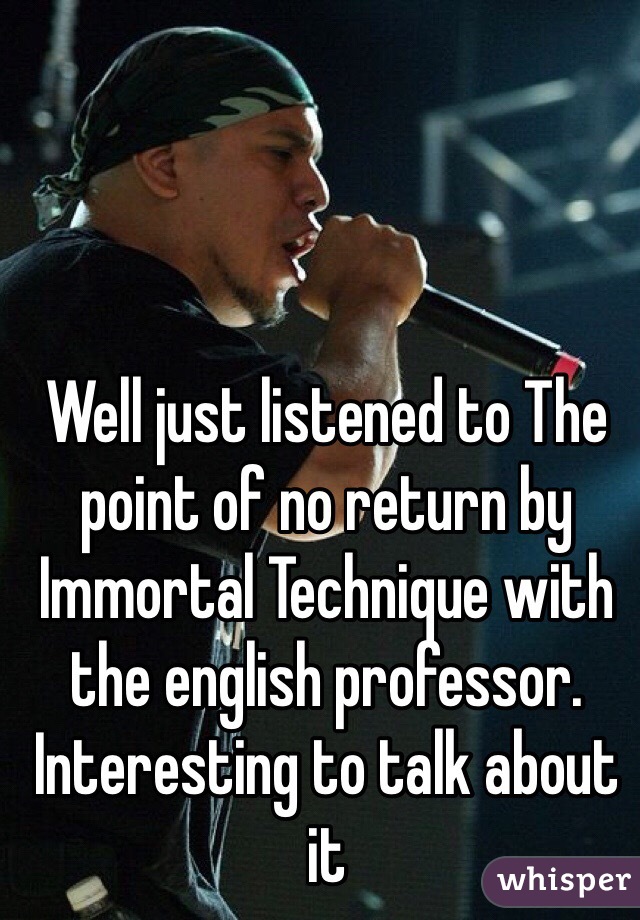 Well just listened to The point of no return by Immortal Technique with the english professor. Interesting to talk about it