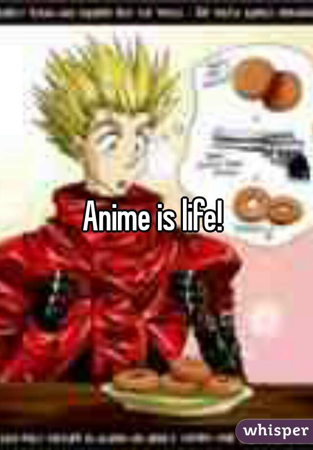 Anime is life! 