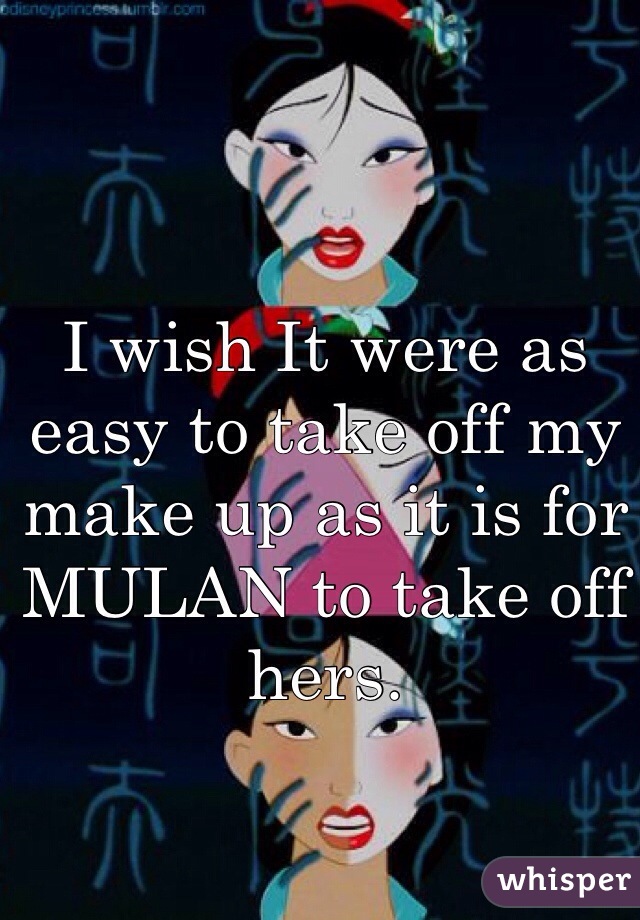 I wish It were as easy to take off my make up as it is for MULAN to take off hers.  
