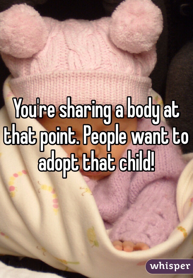 You're sharing a body at that point. People want to adopt that child!