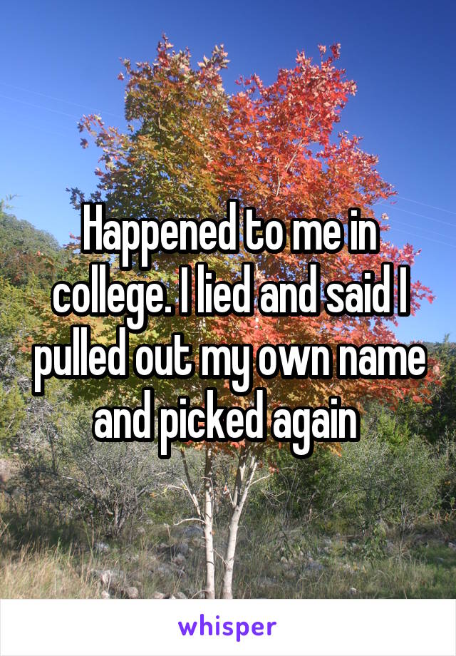 Happened to me in college. I lied and said I pulled out my own name and picked again 