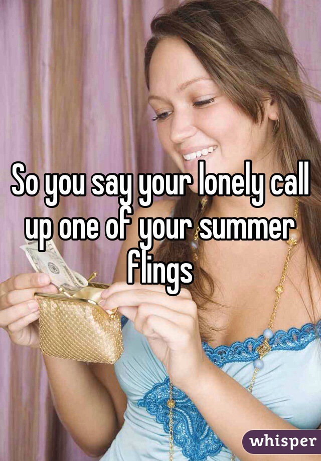 So you say your lonely call up one of your summer flings 