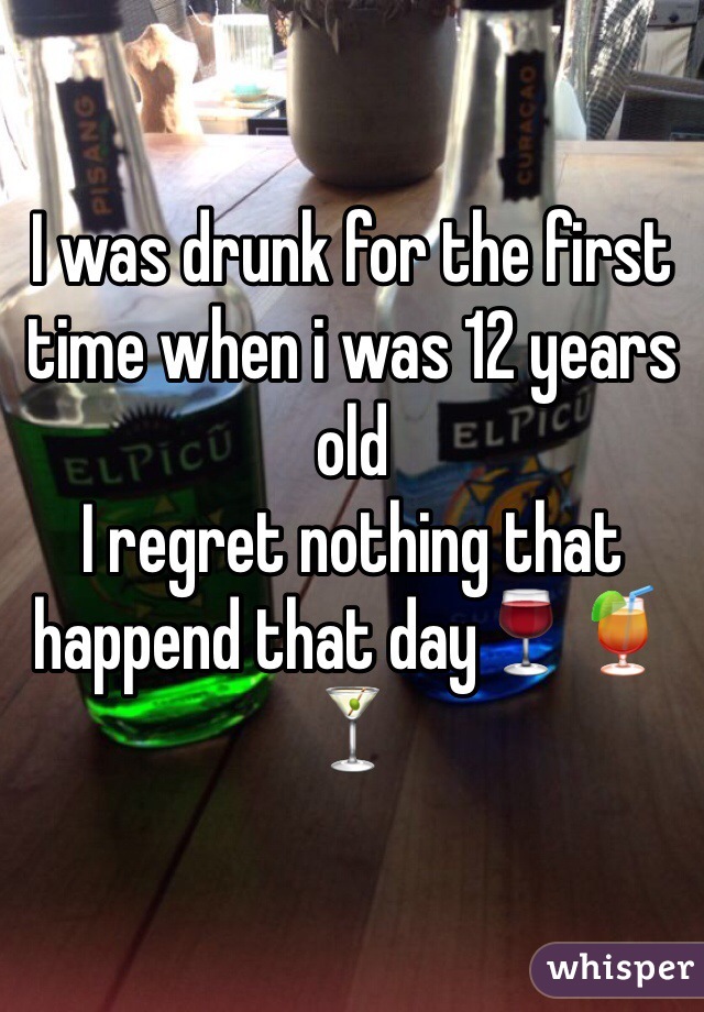 I was drunk for the first time when i was 12 years old
I regret nothing that happend that day🍷🍹🍸