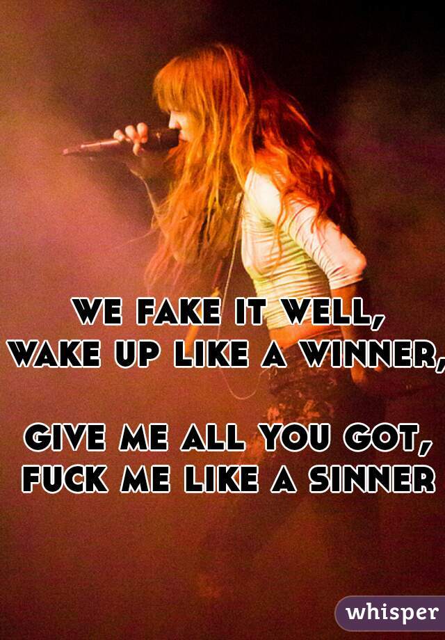 we fake it well,
wake up like a winner, 
give me all you got,
fuck me like a sinner