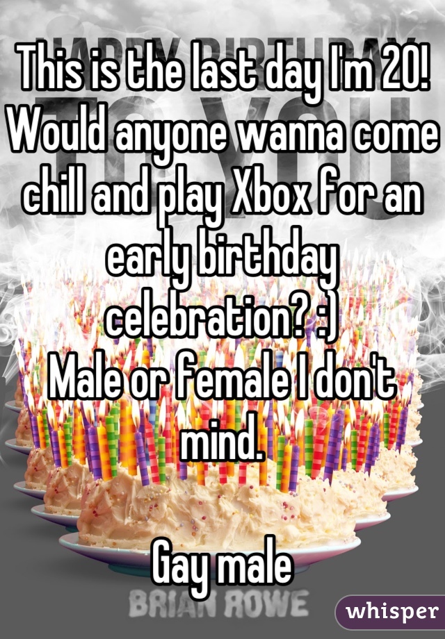 This is the last day I'm 20! Would anyone wanna come chill and play Xbox for an early birthday celebration? :)
Male or female I don't mind.

Gay male