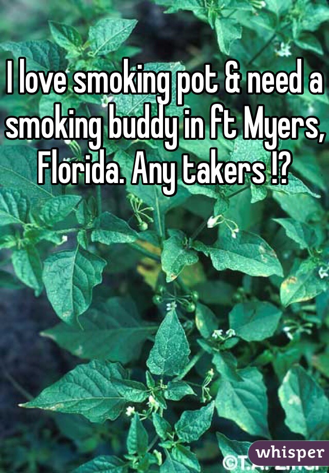 I love smoking pot & need a smoking buddy in ft Myers, Florida. Any takers !?