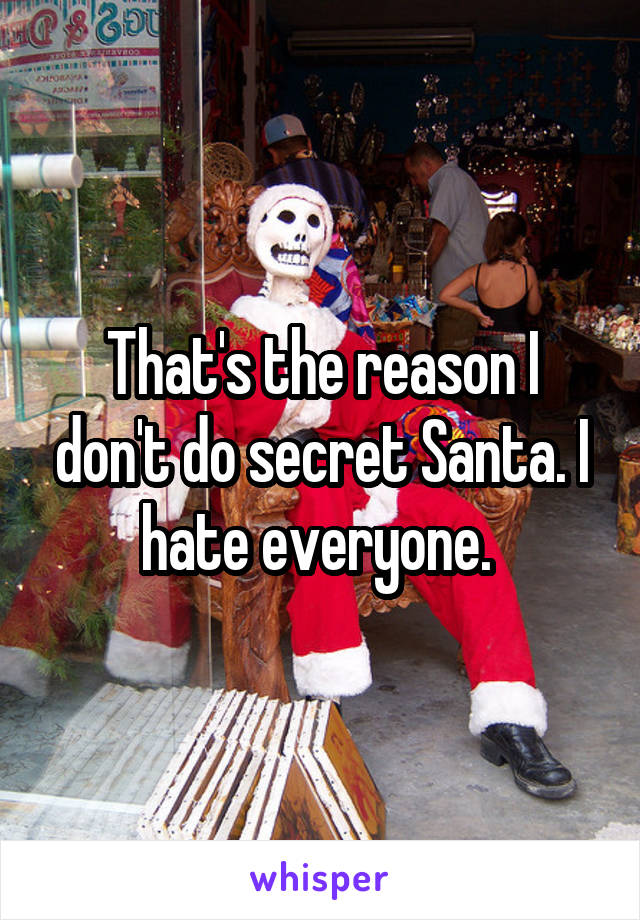 That's the reason I don't do secret Santa. I hate everyone. 
