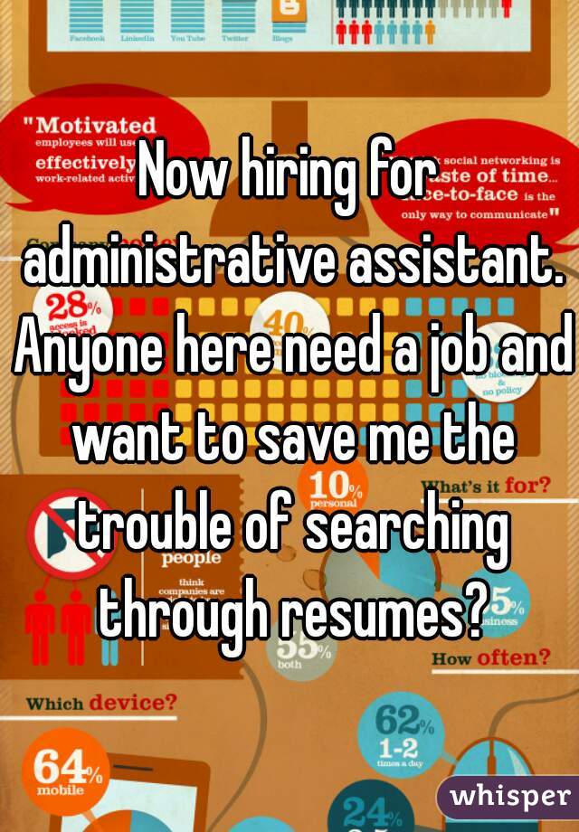 Now hiring for administrative assistant. Anyone here need a job and want to save me the trouble of searching through resumes?
