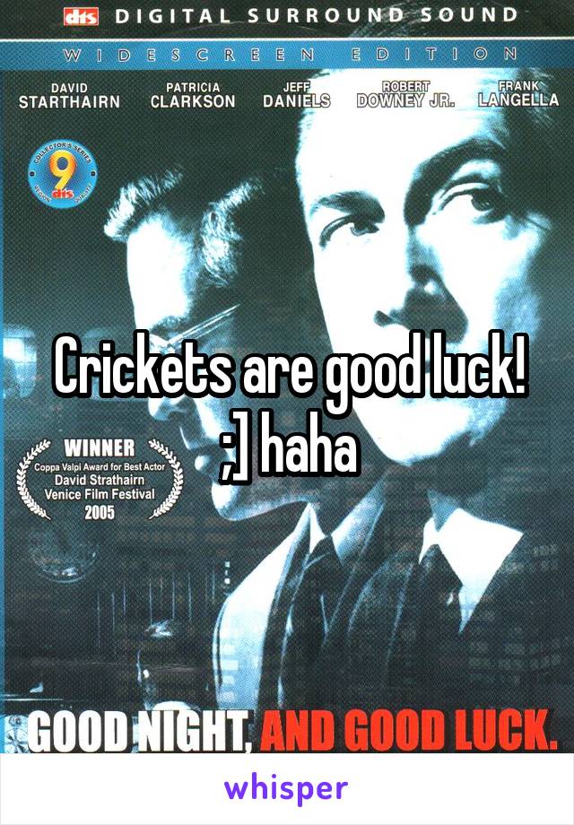 Crickets are good luck! ;] haha