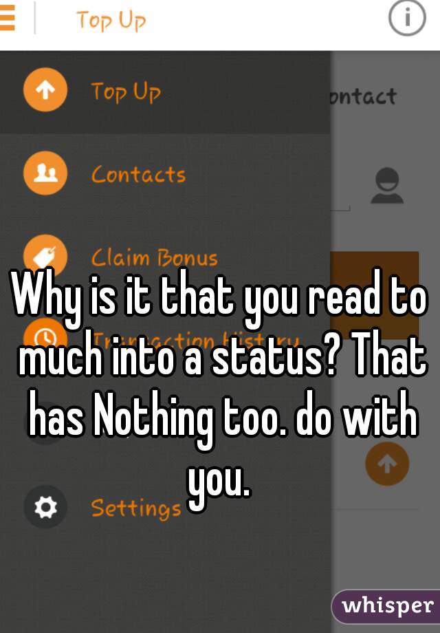 Why is it that you read to much into a status? That has Nothing too. do with you. 