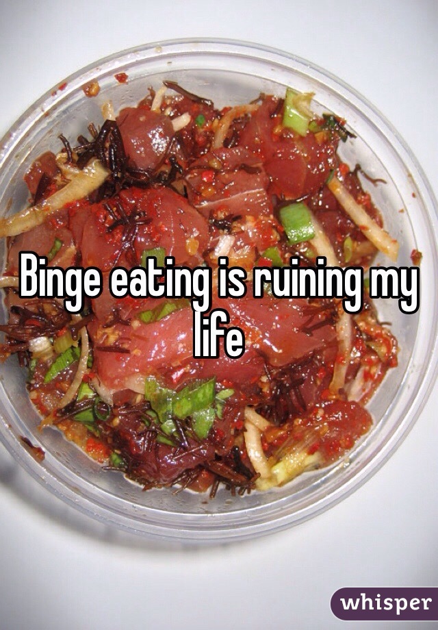 Binge eating is ruining my life