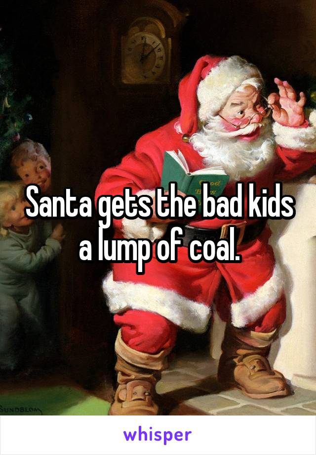 Santa gets the bad kids a lump of coal.