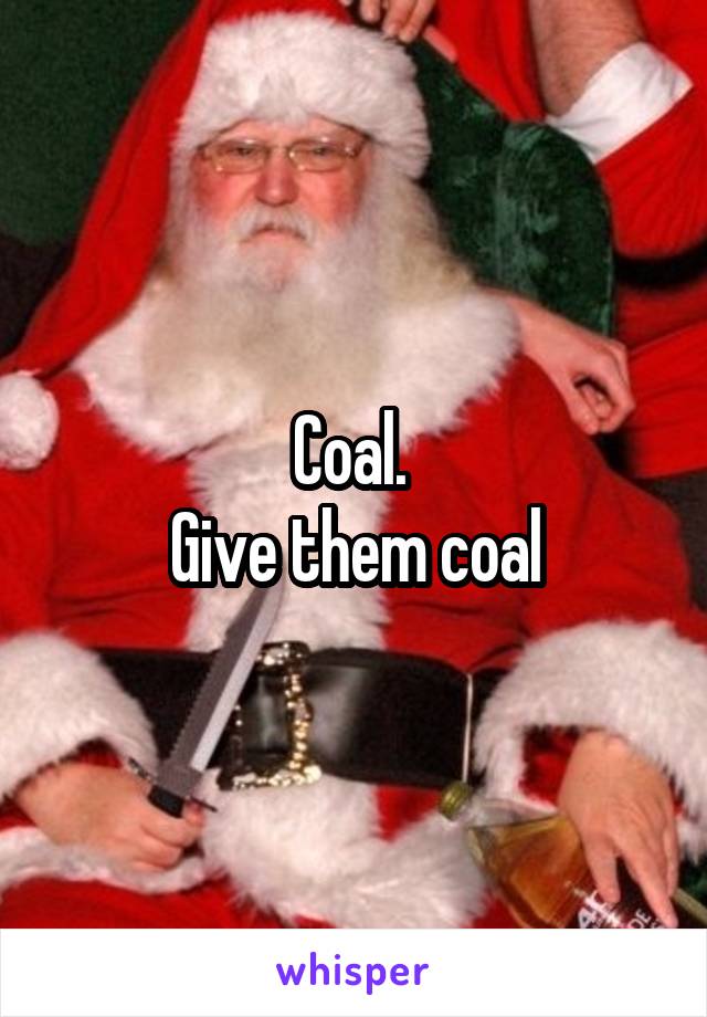 Coal. 
Give them coal