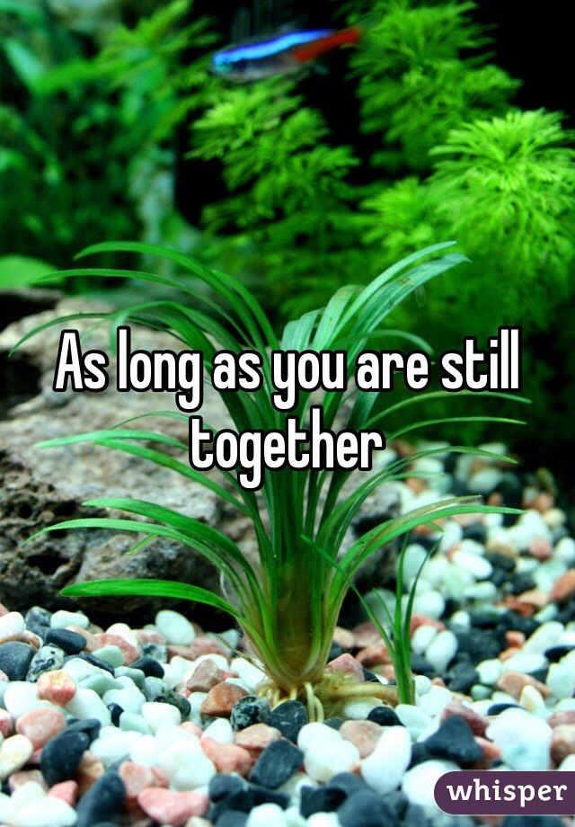 As long as you are still together