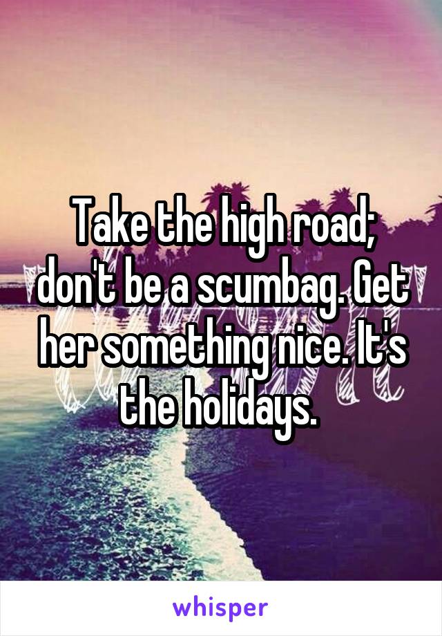 Take the high road; don't be a scumbag. Get her something nice. It's the holidays. 