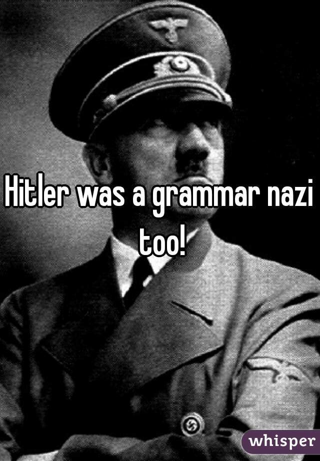 Hitler was a grammar nazi too!