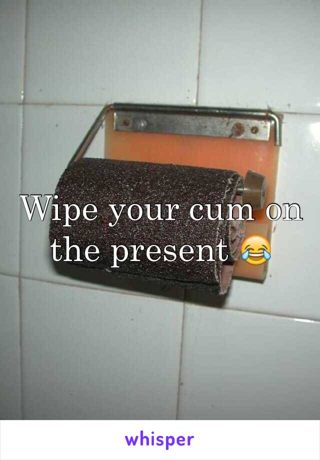 Wipe your cum on the present 😂