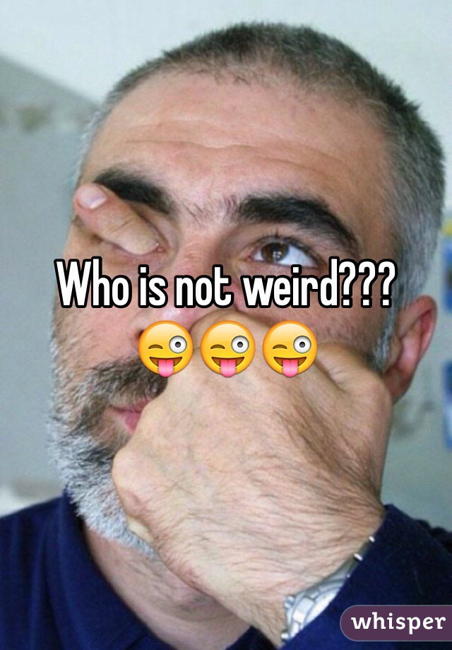 Who is not weird???
😜😜😜