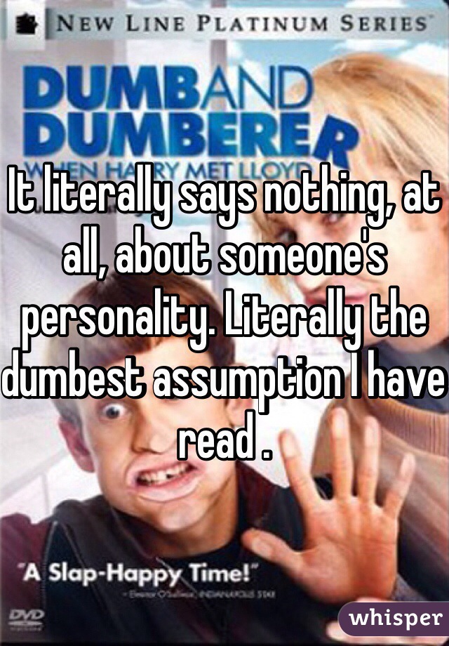 It literally says nothing, at all, about someone's personality. Literally the dumbest assumption I have read . 