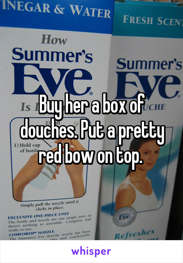 Buy her a box of douches. Put a pretty red bow on top. 