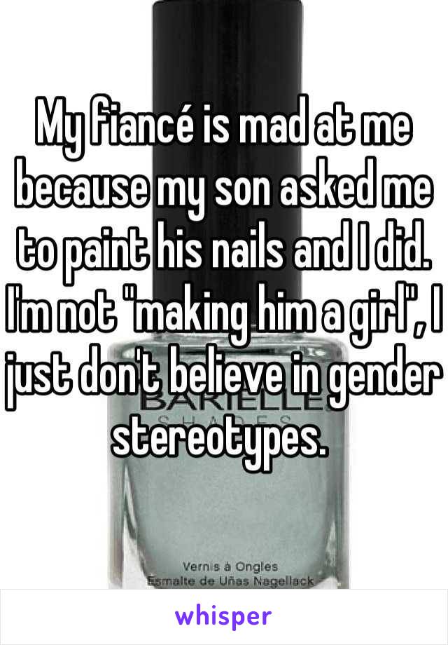 My fiancé is mad at me because my son asked me to paint his nails and I did. I'm not "making him a girl", I just don't believe in gender stereotypes. 