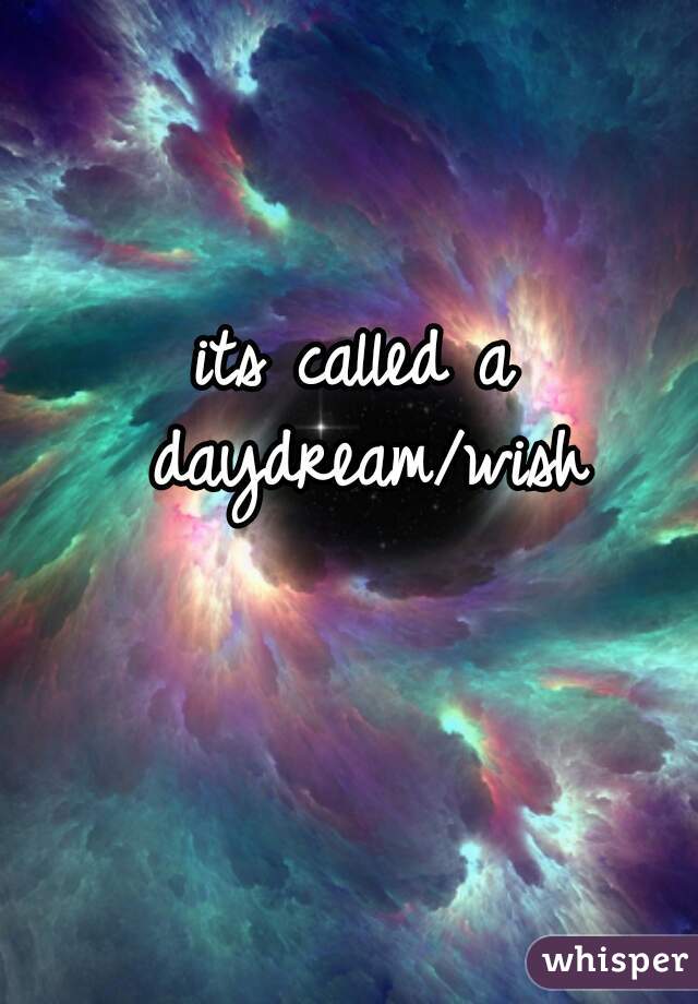 its called a daydream/wish