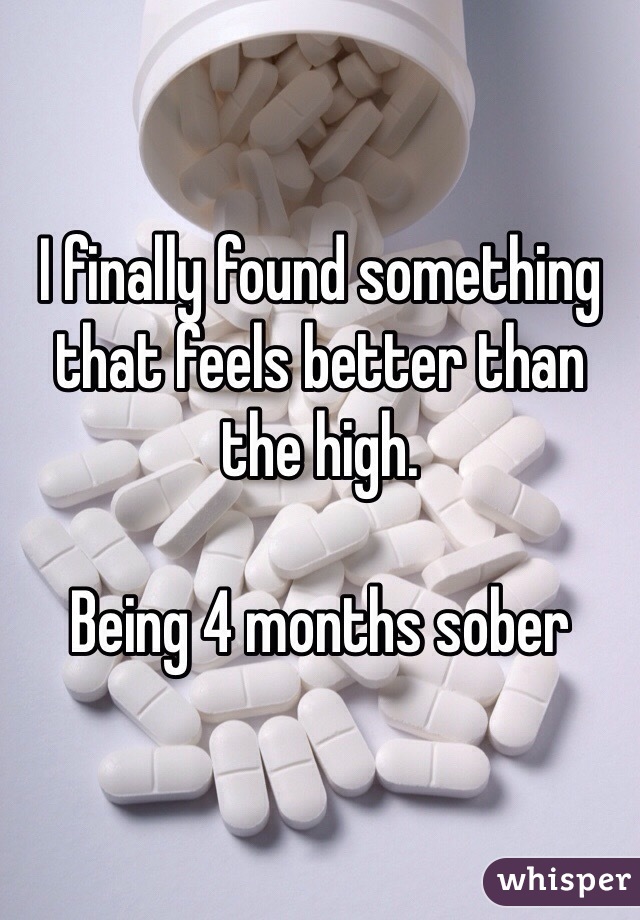 I finally found something that feels better than the high.

Being 4 months sober