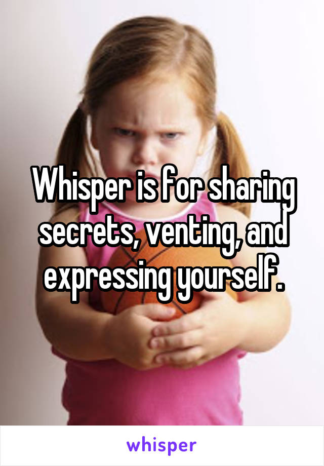 Whisper is for sharing secrets, venting, and expressing yourself.