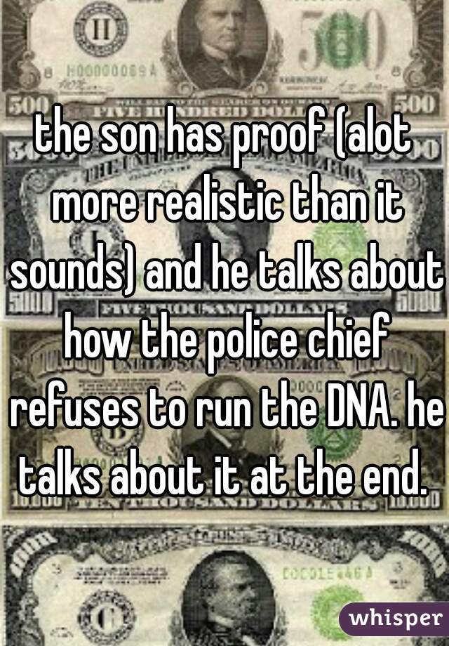 the son has proof (alot more realistic than it sounds) and he talks about how the police chief refuses to run the DNA. he talks about it at the end. 