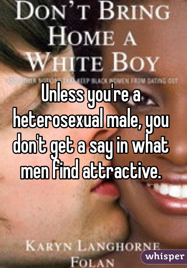 Unless you're a heterosexual male, you don't get a say in what men find attractive.