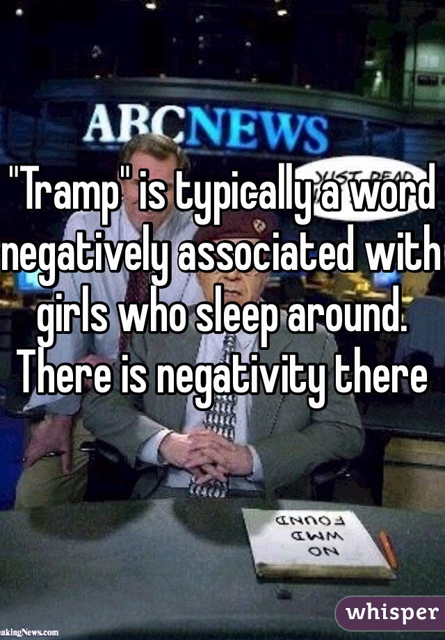 "Tramp" is typically a word negatively associated with girls who sleep around. There is negativity there