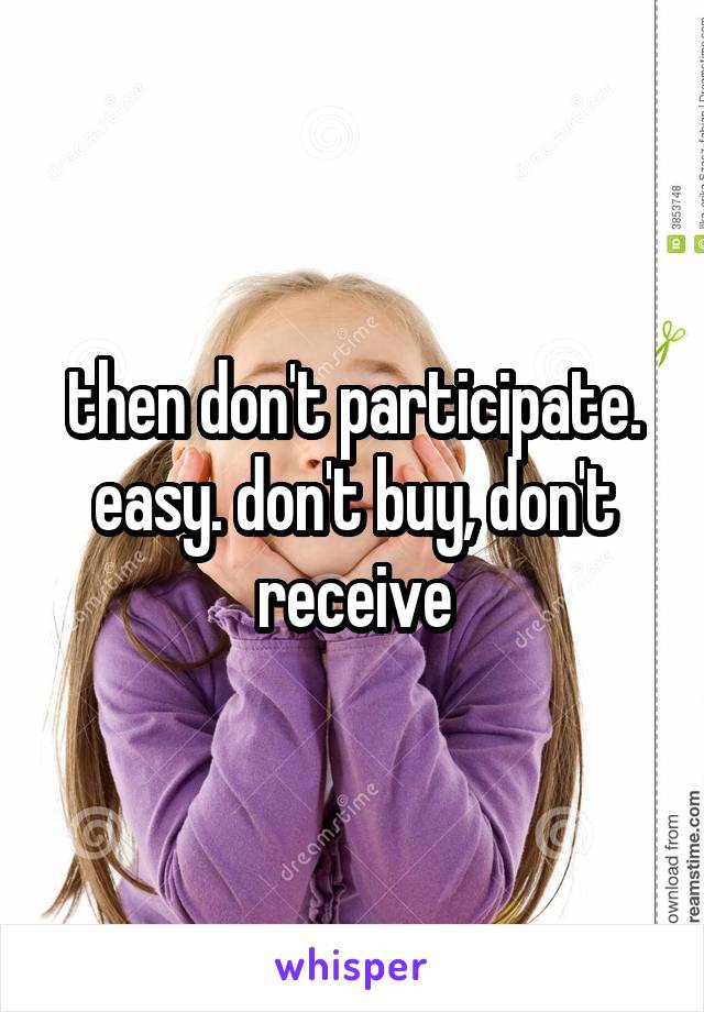 then don't participate. easy. don't buy, don't receive