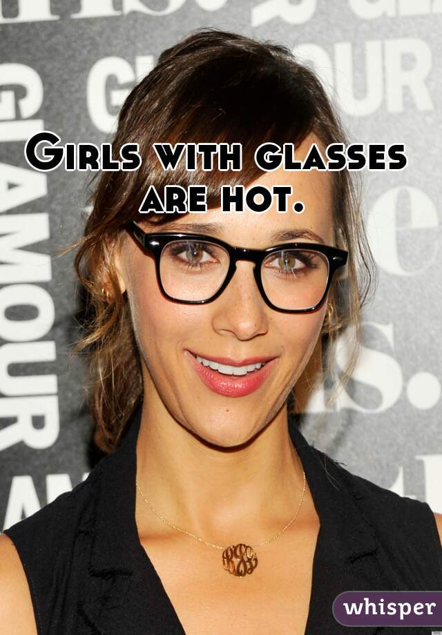 Girls with glasses are hot.