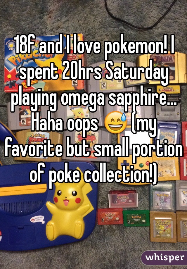 18f and I love pokemon! I spent 20hrs Saturday playing omega sapphire... Haha oops 😅 (my favorite but small portion of poke collection!)
