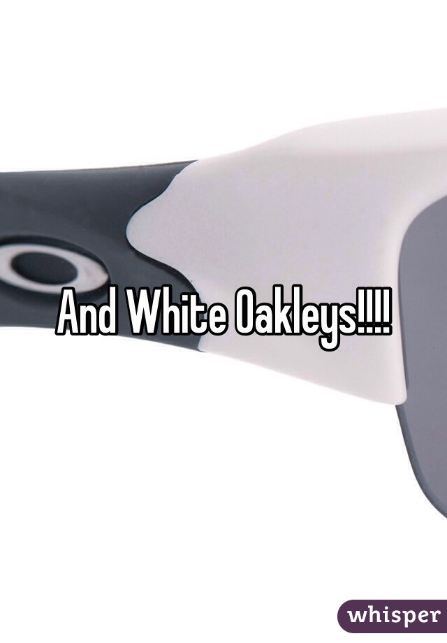 And White Oakleys!!!! 