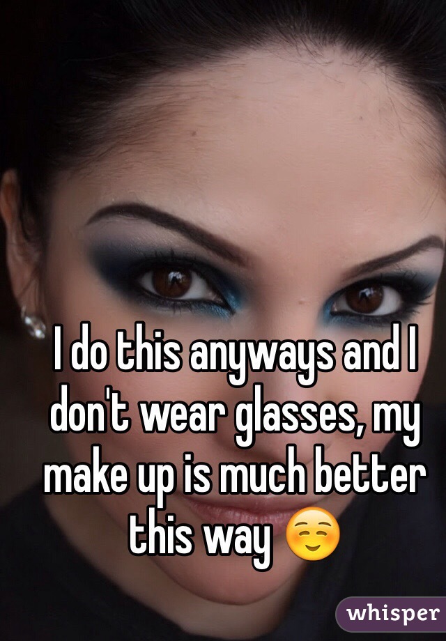 I do this anyways and I don't wear glasses, my make up is much better this way ☺️