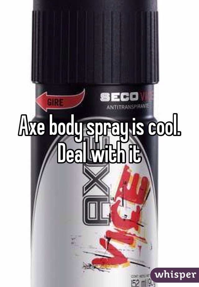 Axe body spray is cool. Deal with it 