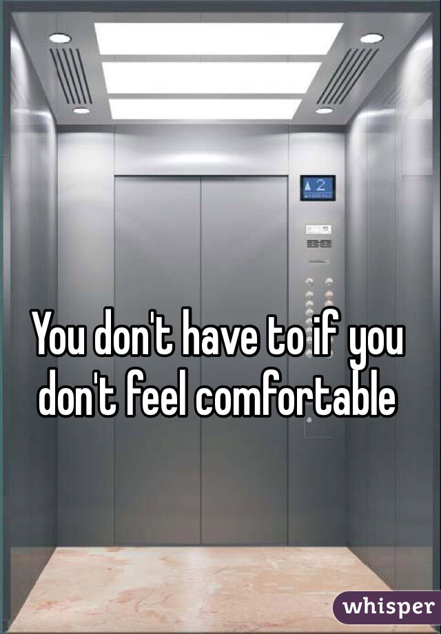 You don't have to if you don't feel comfortable