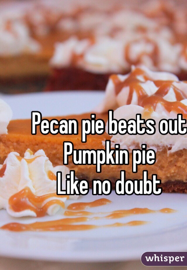 Pecan pie beats out Pumpkin pie
Like no doubt