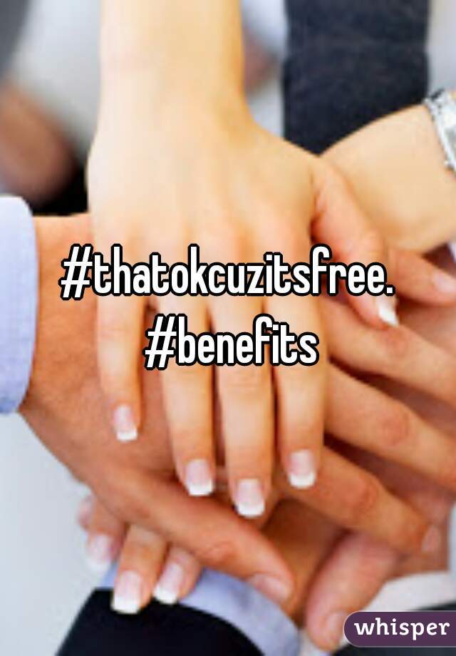 #thatokcuzitsfree. #benefits